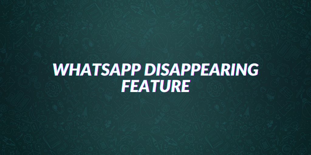 WhatsApp Disappearing Feature – How To Send Self Destruct Messages?