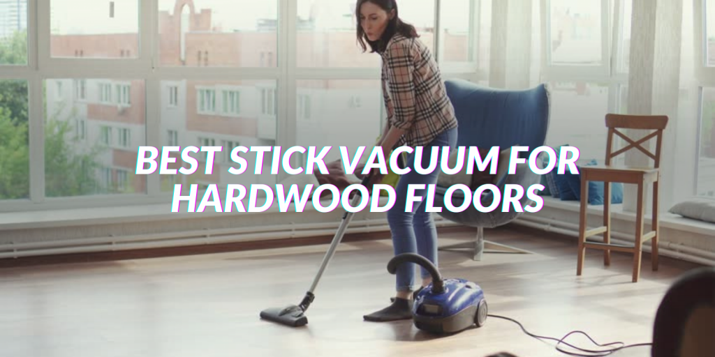 The Best Cordless Stick Vacuums for Luxury Vinyl Plank Floors